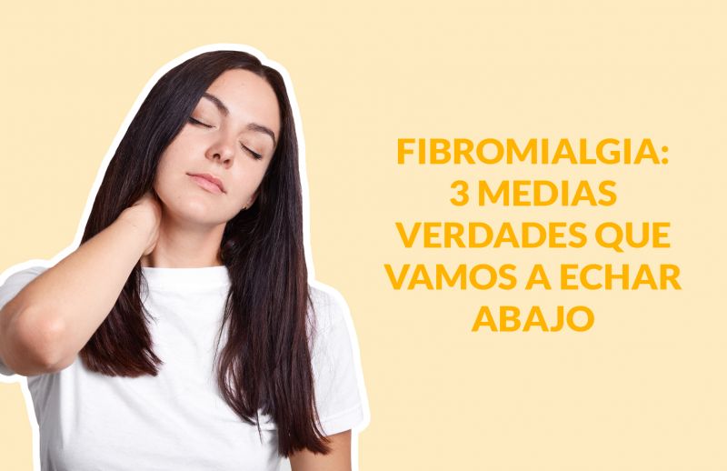 Fibromialgia: 3 medias verdades que vamos a echar abajo