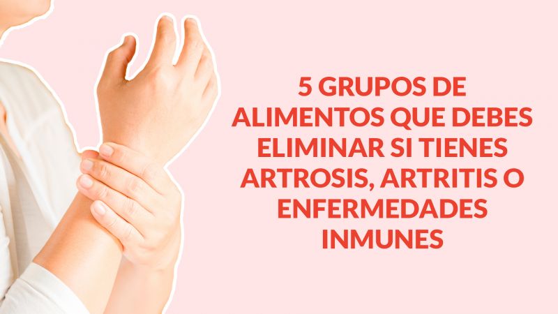 5 grupos de alimentos que debes eliminar si tienes Artrosis, Artritis o Enfermedades Inmunes